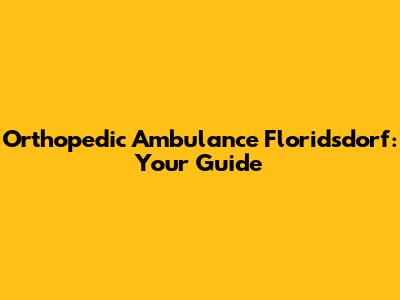Orthopedic Ambulance Floridsdorf: Your Guide