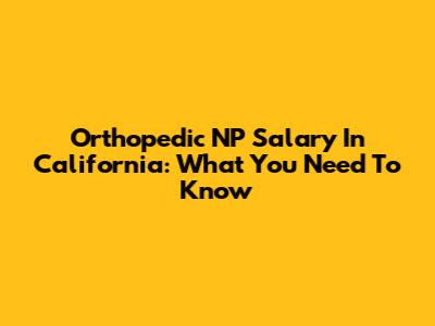 Orthopedic NP Salary In California: What You Need To Know