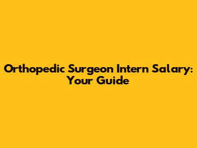 Orthopedic Surgeon Intern Salary: Your Guide
