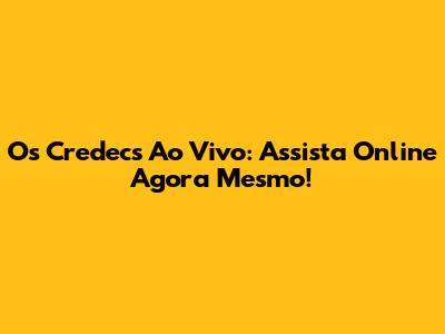 Os Credecs Ao Vivo: Assista Online Agora Mesmo!