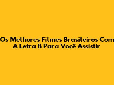 Os Melhores Filmes Brasileiros Com A Letra 'B' Para Você Assistir