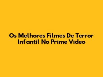 Os Melhores Filmes De Terror Infantil No Prime Video