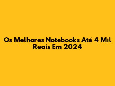Os Melhores Notebooks Até 4 Mil Reais Em 2024
