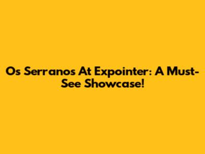 Os Serranos At Expointer: A Must-See Showcase!