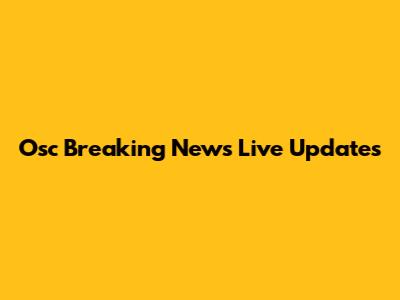 Osc Breaking News Live Updates