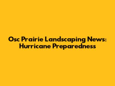 Osc Prairie Landscaping News: Hurricane Preparedness