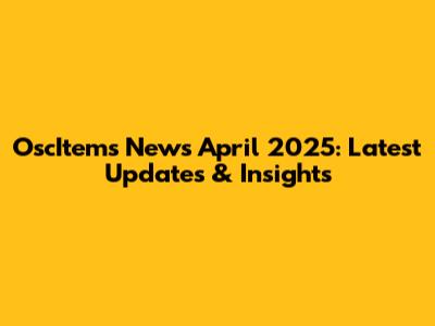 OscItems News April 2025: Latest Updates & Insights