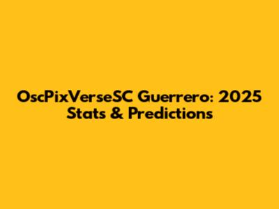 OscPixVerseSC Guerrero: 2025 Stats & Predictions