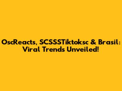 OscReacts, SCSSSTiktoksc & Brasil: Viral Trends Unveiled!