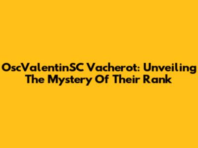 OscValentinSC Vacherot: Unveiling The Mystery Of Their Rank