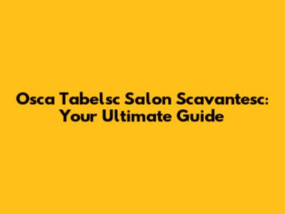 Osca Tabelsc Salon Scavantesc: Your Ultimate Guide