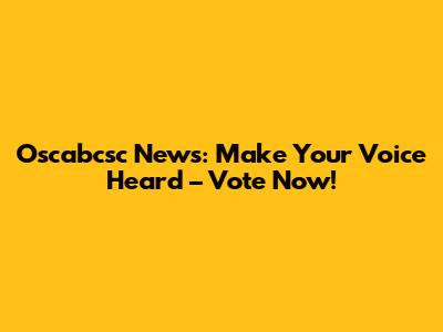 Oscabcsc News: Make Your Voice Heard – Vote Now!