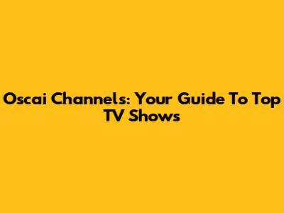 Oscai Channels: Your Guide To Top TV Shows