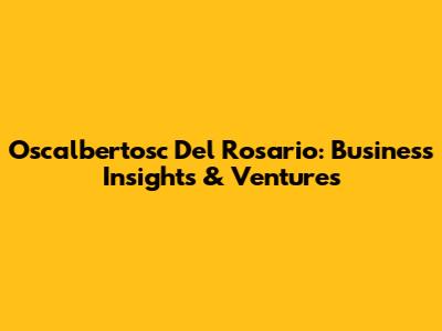 Oscalbertosc Del Rosario: Business Insights & Ventures