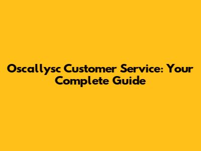 Oscallysc Customer Service: Your Complete Guide