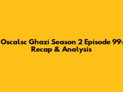 Oscalsc Ghazi Season 2 Episode 99: Recap & Analysis