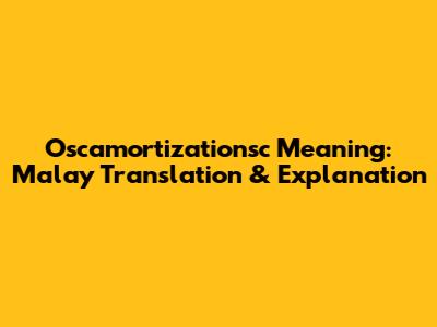 Oscamortizationsc Meaning: Malay Translation & Explanation