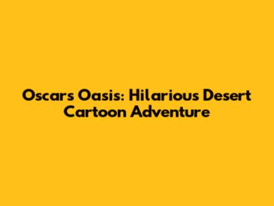 Oscar's Oasis: Hilarious Desert Cartoon Adventure