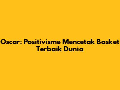 Oscar: Positivisme Mencetak Basket Terbaik Dunia