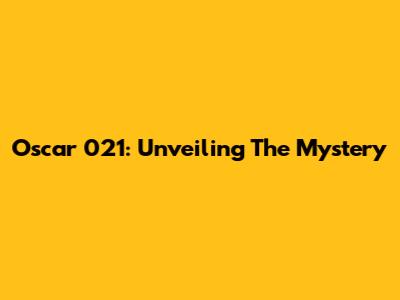 Oscar 021: Unveiling The Mystery