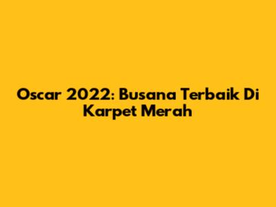 Oscar 2022: Busana Terbaik Di Karpet Merah