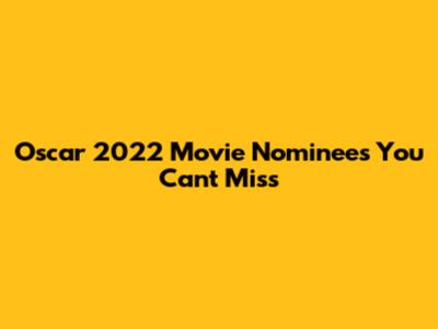 Oscar 2022 Movie Nominees You Can't Miss