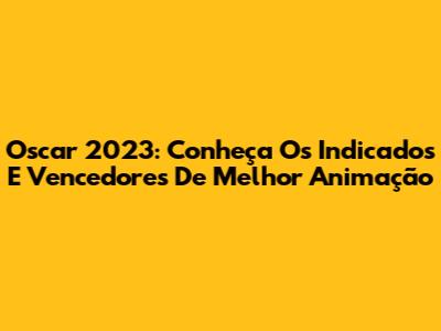 Oscar 2023: Conheça Os Indicados E Vencedores De Melhor Animação