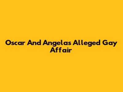 Oscar And Angela's Alleged Gay Affair