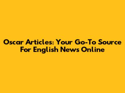 Oscar Articles: Your Go-To Source For English News Online