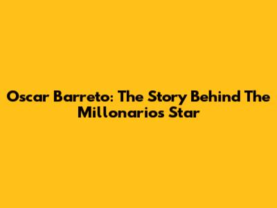 Oscar Barreto: The Story Behind The Millonarios Star