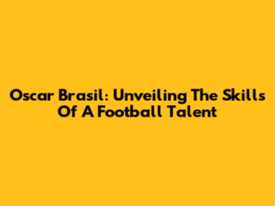Oscar Brasil: Unveiling The Skills Of A Football Talent