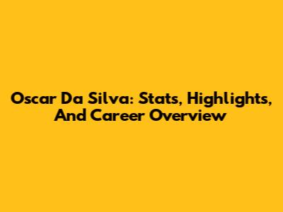 Oscar Da Silva: Stats, Highlights, And Career Overview