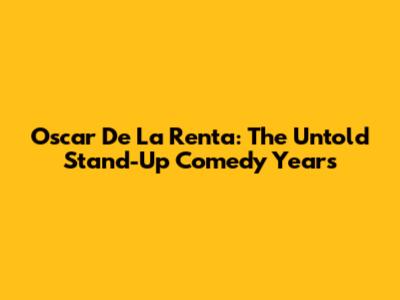 Oscar De La Renta: The Untold Stand-Up Comedy Years