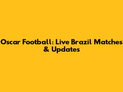 Oscar Football: Live Brazil Matches & Updates