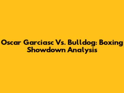 Oscar Garciasc Vs. Bulldog: Boxing Showdown Analysis