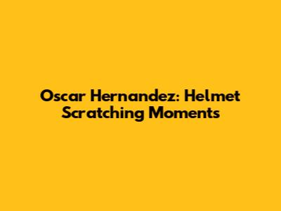 Oscar Hernandez: Helmet Scratching Moments