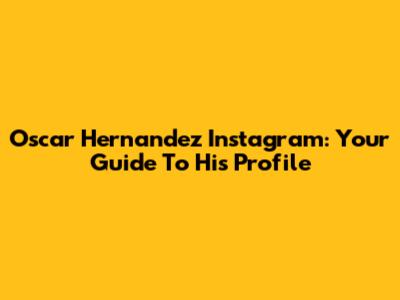 Oscar Hernandez Instagram: Your Guide To His Profile