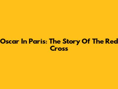 Oscar In Paris: The Story Of The Red Cross