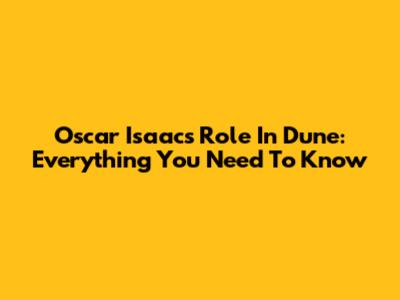 Oscar Isaac's Role In Dune: Everything You Need To Know