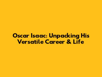 Oscar Isaac: Unpacking His Versatile Career & Life
