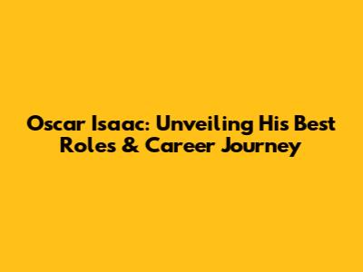 Oscar Isaac: Unveiling His Best Roles & Career Journey