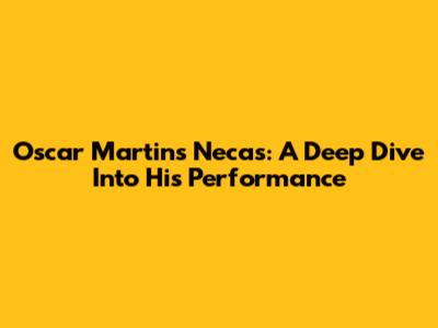 Oscar Martins Necas: A Deep Dive Into His Performance