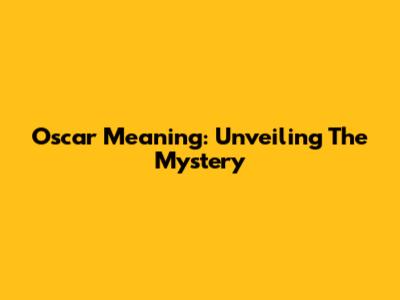 Oscar Meaning: Unveiling The Mystery