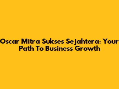 Oscar Mitra Sukses Sejahtera: Your Path To Business Growth