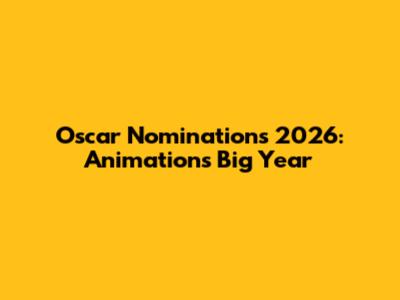 Oscar Nominations 2026: Animation's Big Year