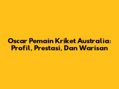 Oscar Pemain Kriket Australia: Profil, Prestasi, Dan Warisan