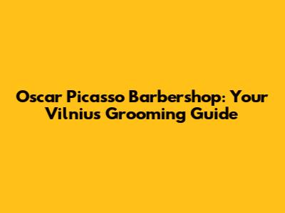 Oscar Picasso Barbershop: Your Vilnius Grooming Guide