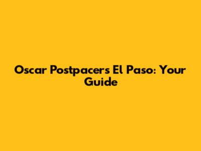 Oscar Postpacers El Paso: Your Guide