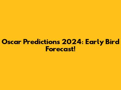 Oscar Predictions 2024: Early Bird Forecast!