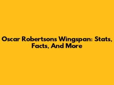 Oscar Robertson's Wingspan: Stats, Facts, And More
